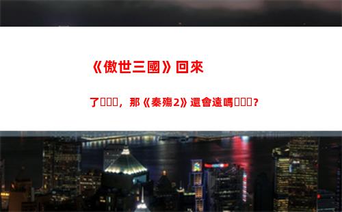 《傲世三國》回來了，那《秦殤2》還會遠嗎？